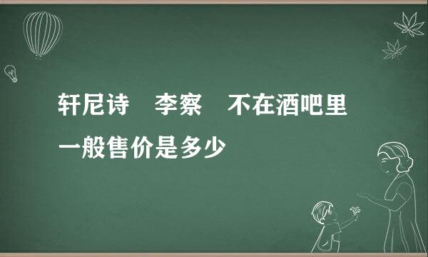 轩尼诗 李察 不在酒吧里 一般售价是多少