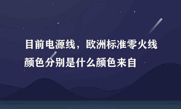 目前电源线，欧洲标准零火线颜色分别是什么颜色来自