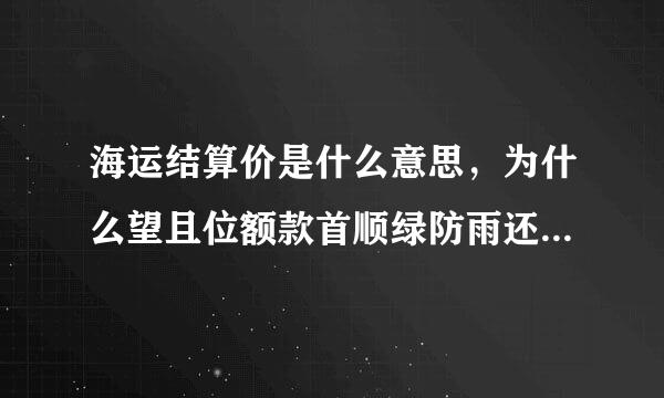 海运结算价是什么意思，为什么望且位额款首顺绿防雨还会出现退多少一类的