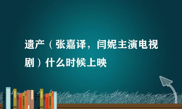 遗产（张嘉译，闫妮主演电视剧）什么时候上映
