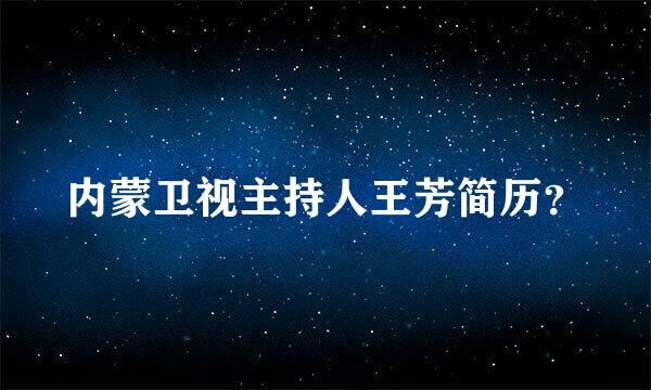 内蒙卫视主持人王芳简历？