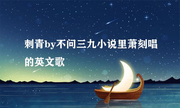 刺青by不问三九小说里萧刻唱的英文歌