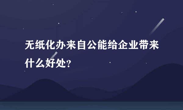 无纸化办来自公能给企业带来什么好处？