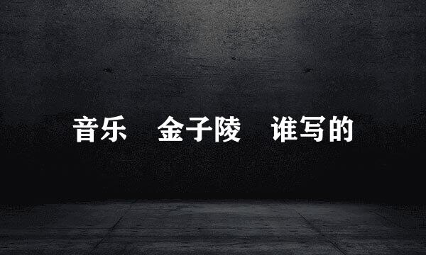 音乐 金子陵 谁写的