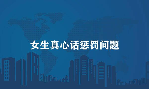 女生真心话惩罚问题