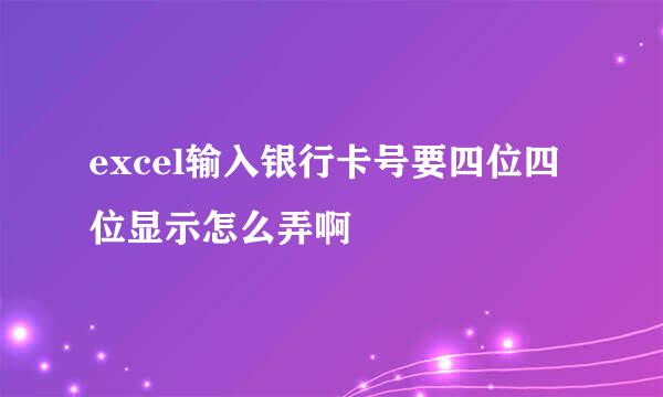 excel输入银行卡号要四位四位显示怎么弄啊