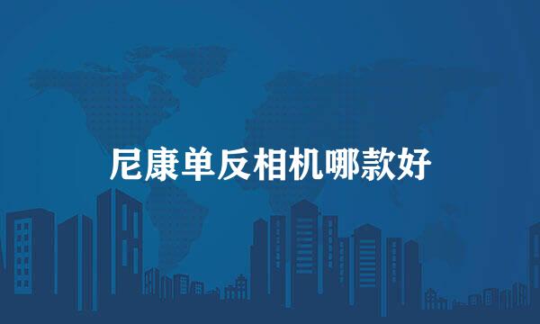 尼康单反相机哪款好