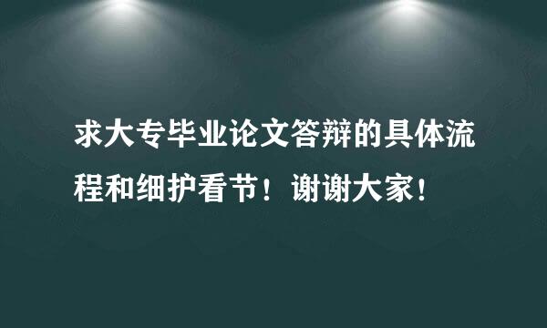 求大专毕业论文答辩的具体流程和细护看节！谢谢大家！
