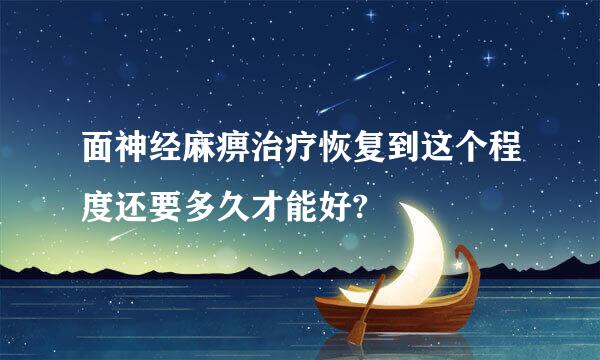 面神经麻痹治疗恢复到这个程度还要多久才能好?