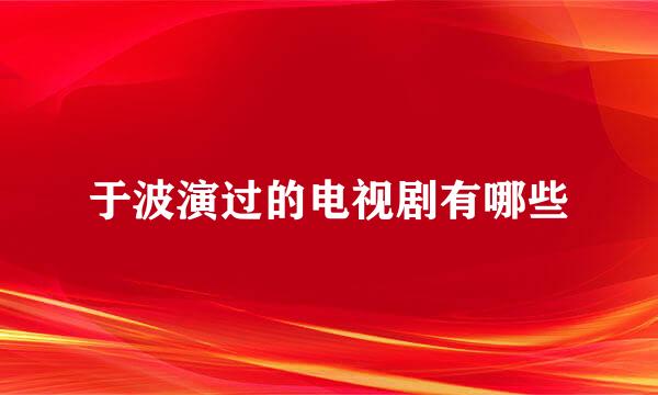 于波演过的电视剧有哪些
