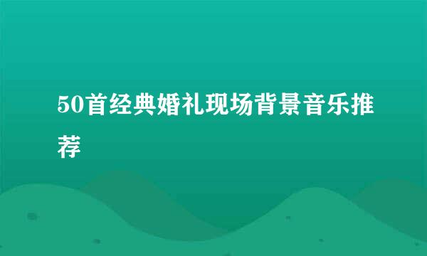 50首经典婚礼现场背景音乐推荐