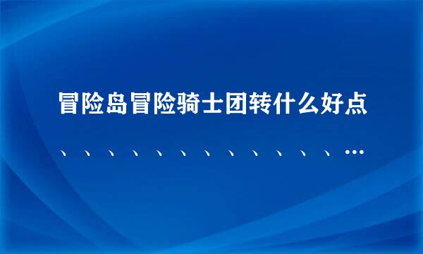 冒险岛冒险骑士团转什么好点、、、、、、、、、、、、、、、、、、、、