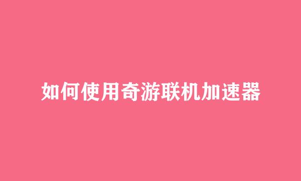 如何使用奇游联机加速器