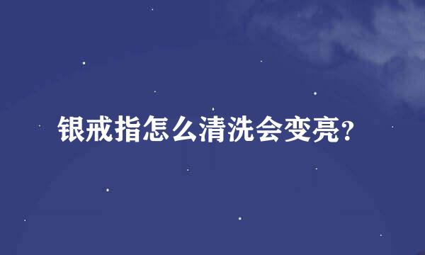 银戒指怎么清洗会变亮？