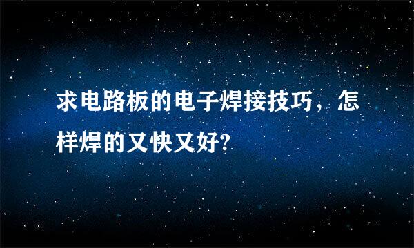 求电路板的电子焊接技巧，怎样焊的又快又好?