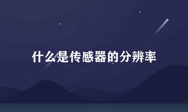 什么是传感器的分辨率
