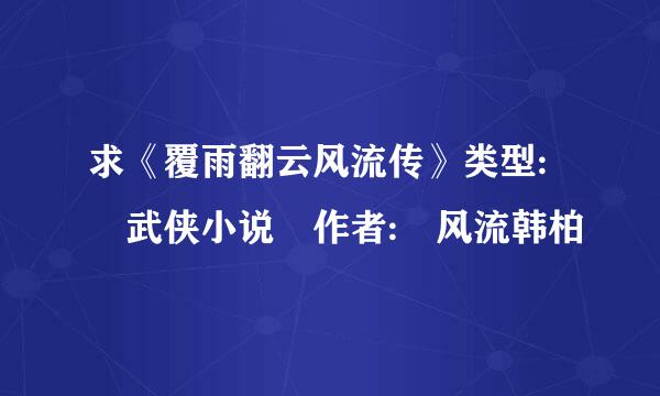求《覆雨翻云风流传》类型: 武侠小说 作者: 风流韩柏