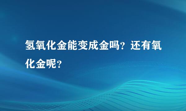 氢氧化金能变成金吗？还有氧化金呢？