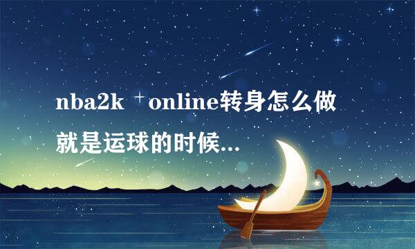 nba2k online转身怎么做 就是运球的时候转身 还可以接着运球的那种 见很多人用了