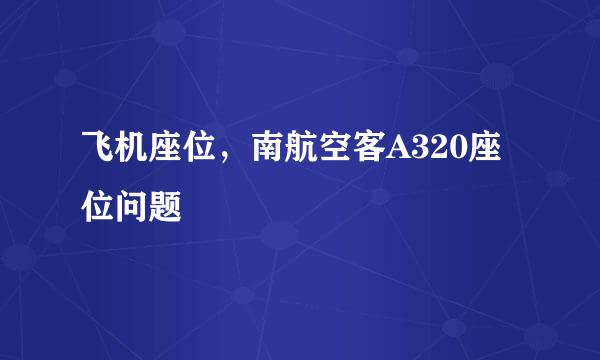 飞机座位，南航空客A320座位问题