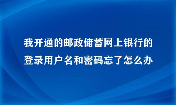 我开通的邮政储蓄网上银行的登录用户名和密码忘了怎么办
