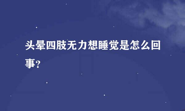 头晕四肢无力想睡觉是怎么回事？