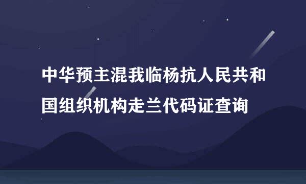 中华预主混我临杨抗人民共和国组织机构走兰代码证查询