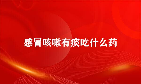 感冒咳嗽有痰吃什么药