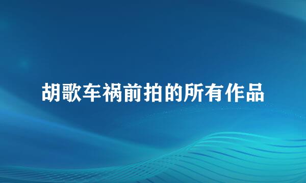 胡歌车祸前拍的所有作品