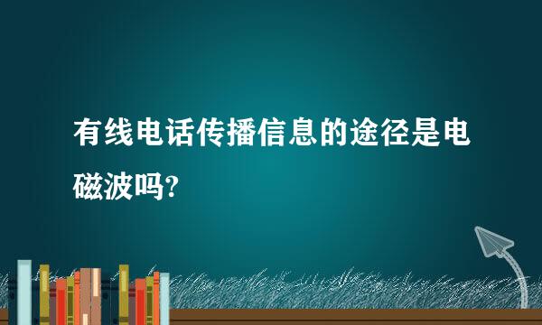 有线电话传播信息的途径是电磁波吗?