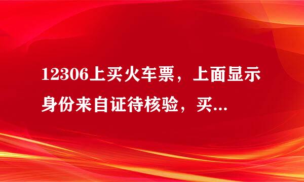 12306上买火车票，上面显示身份来自证待核验，买不了该怎么办？