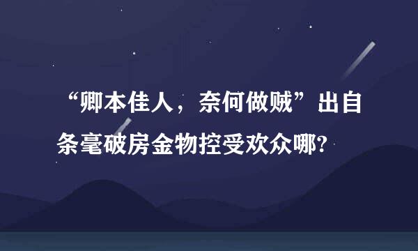 “卿本佳人，奈何做贼”出自条毫破房金物控受欢众哪?