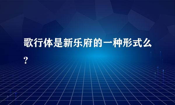 歌行体是新乐府的一种形式么?