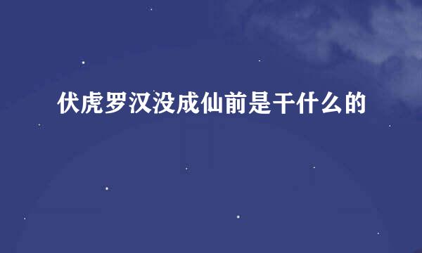 伏虎罗汉没成仙前是干什么的