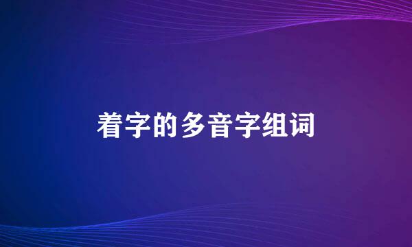 着字的多音字组词
