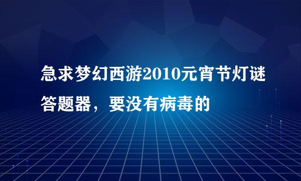急求梦幻西游2010元宵节灯谜答题器，要没有病毒的