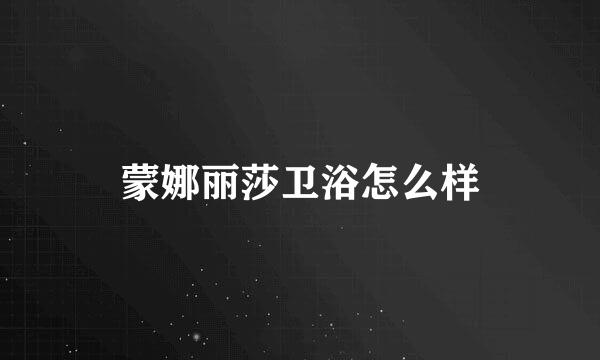 蒙娜丽莎卫浴怎么样