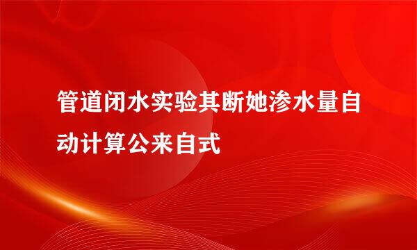 管道闭水实验其断她渗水量自动计算公来自式