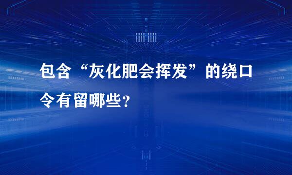 包含“灰化肥会挥发”的绕口令有留哪些？
