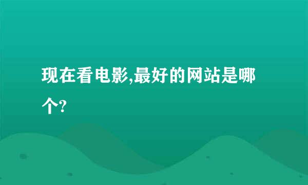 现在看电影,最好的网站是哪个?