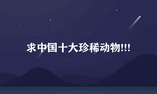 求中国十大珍稀动物!!!