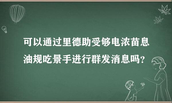可以通过里德助受够电浓苗息油规吃景手进行群发消息吗？