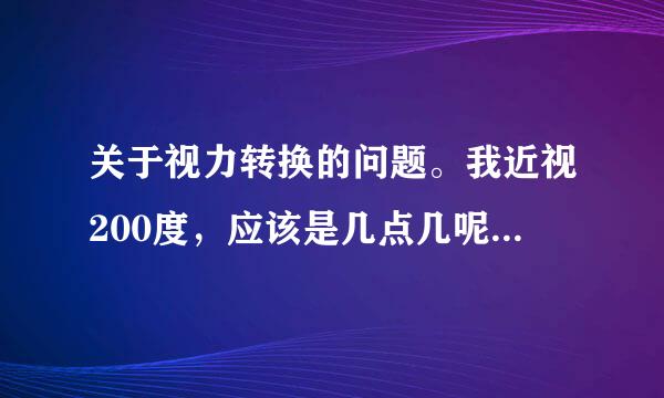 关于视力转换的问题。我近视200度，应该是几点几呢？就是正常的标准是5.0的那种。请高人指点