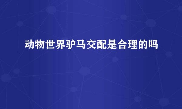动物世界驴马交配是合理的吗