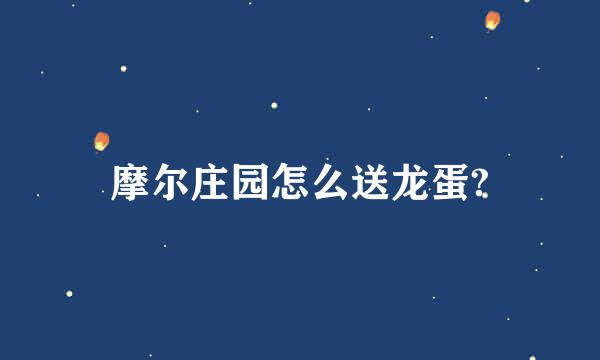 摩尔庄园怎么送龙蛋?