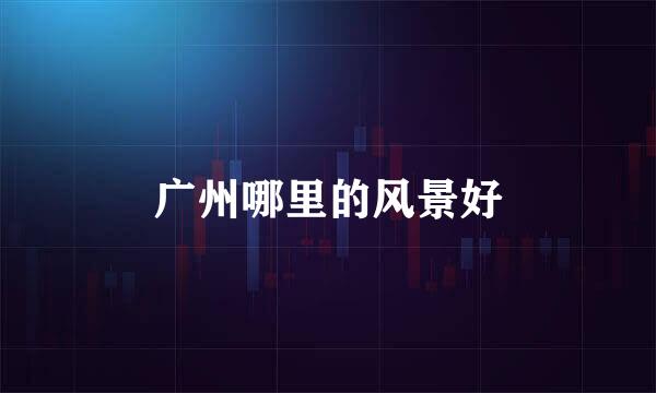 广州哪里的风景好