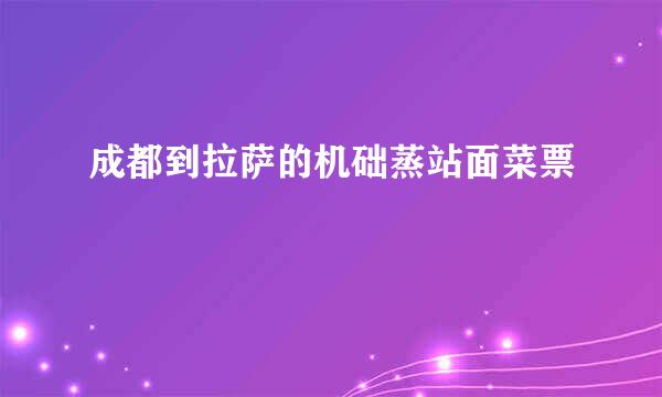 成都到拉萨的机础蒸站面菜票