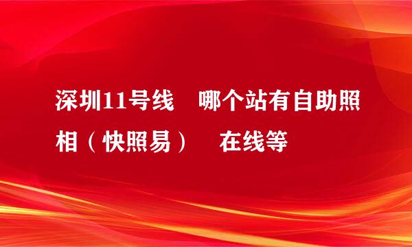 深圳11号线 哪个站有自助照相（快照易） 在线等