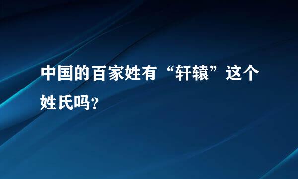 中国的百家姓有“轩辕”这个姓氏吗？