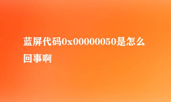 蓝屏代码0x00000050是怎么回事啊